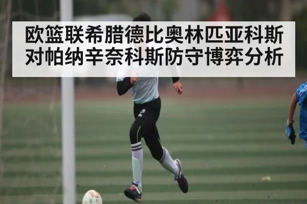 欧篮联希腊德比奥林匹亚科斯对帕纳辛奈科斯防守博弈分析