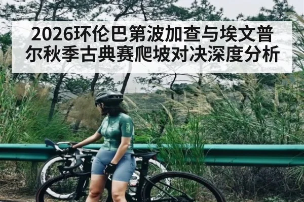 2026环伦巴第波加查与埃文普尔秋季古典赛爬坡对决深度分析