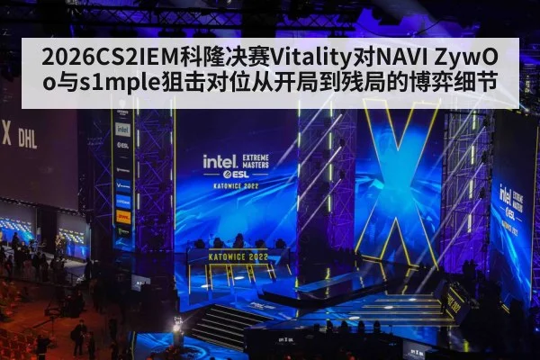 2026CS2IEM科隆决赛Vitality对NAVI ZywOo与s1mple狙击对位从开局到残局的博弈细节