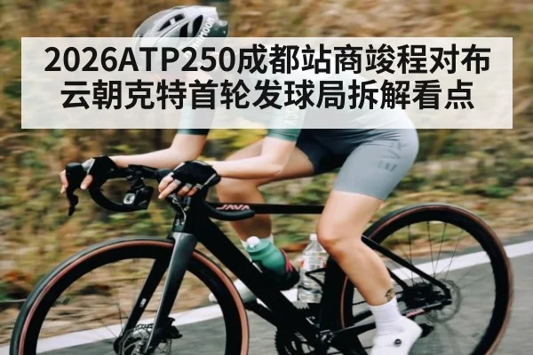 2026ATP250成都站商竣程对布云朝克特首轮发球局拆解看点
